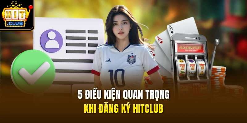 5 điều kiện quan trọng khi đăng ký HITCLUB 