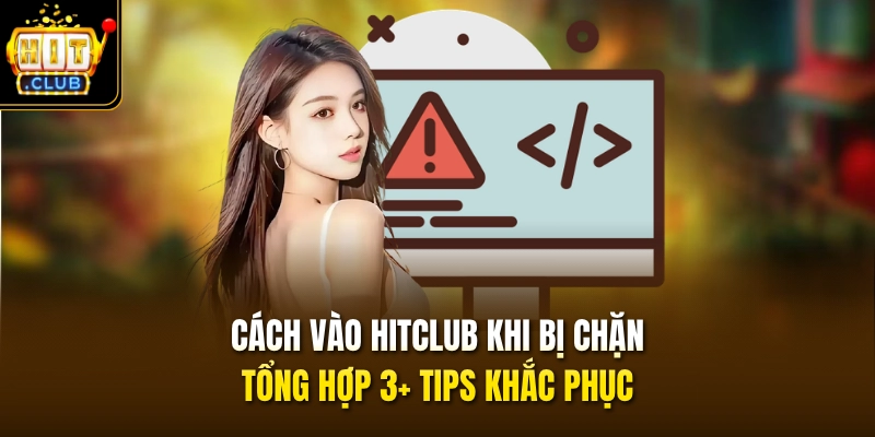 Cách Vào HITCLUB Khi Bị Chặn - Tổng Hợp 3+ Tips Khắc Phục 1 cach vao hitclub khi bi chan tong hop 3 tips khac phuc