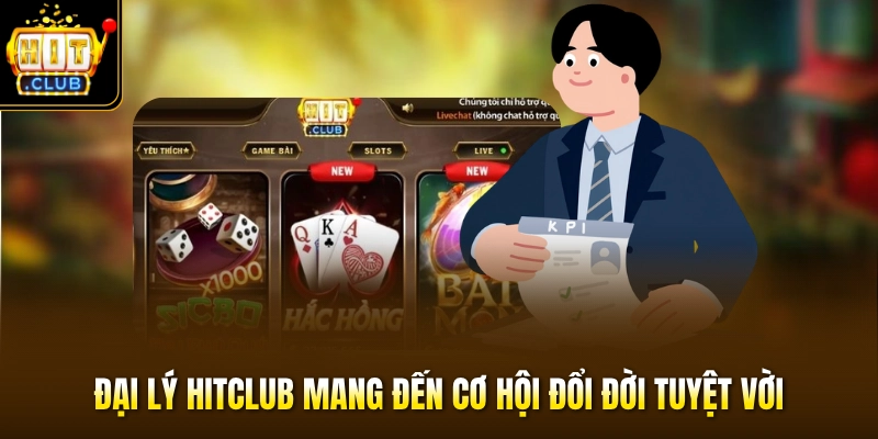 Đại lý HITCLUB mang đến cơ hội đổi đời tuyệt vời