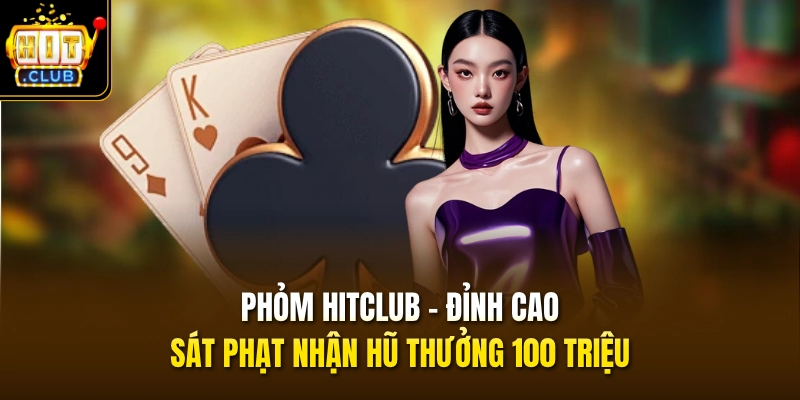 phom hitclub dinh cao sat phat nhan hu thuong 100 trieu