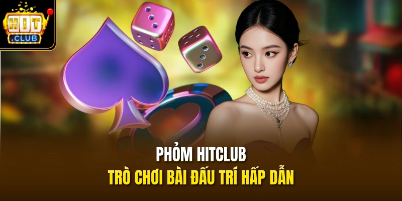 Phỏm HITCLUB - Trò chơi bài đấu trí hấp dẫn