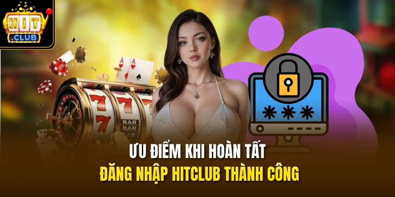 Ưu điểm khi hoàn tất đăng nhập HITCLUB thành công